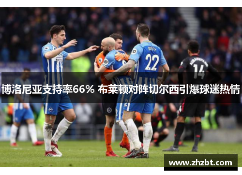 博洛尼亚支持率66% 布莱顿对阵切尔西引爆球迷热情