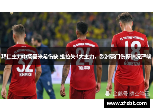 拜仁主力中场基米希伤缺 维拉失4大主力，欧洲豪门伤停情况严峻