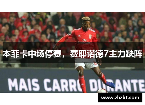 本菲卡中场停赛，费耶诺德7主力缺阵