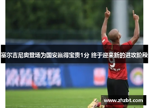 塞尔吉尼奥登场为国安赢得宝贵1分 终于迎来新的进攻阶段