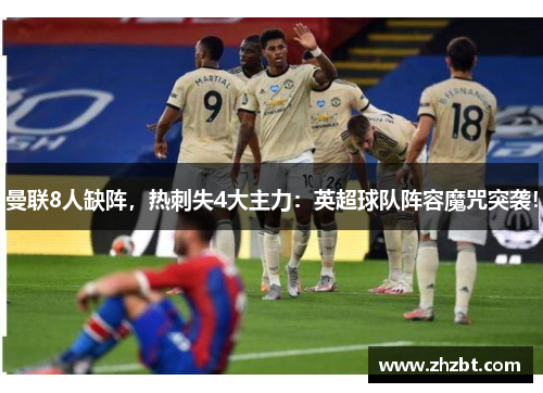 曼联8人缺阵，热刺失4大主力：英超球队阵容魔咒突袭！