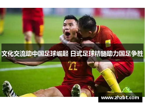 文化交流助中国足球崛起 日式足球精髓助力国足争胜