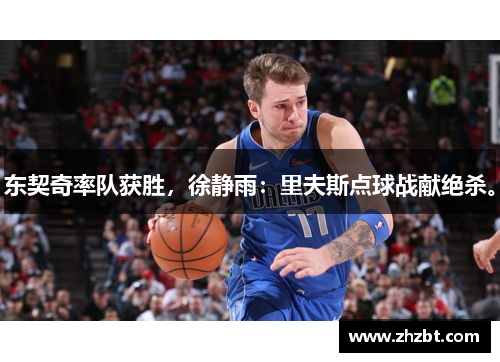 东契奇率队获胜，徐静雨：里夫斯点球战献绝杀。