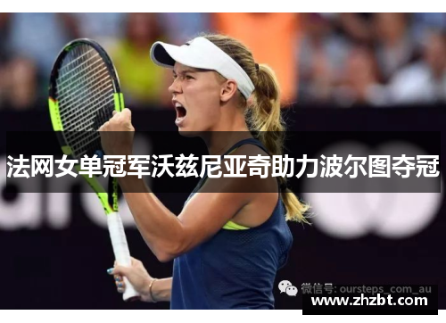 法网女单冠军沃兹尼亚奇助力波尔图夺冠
